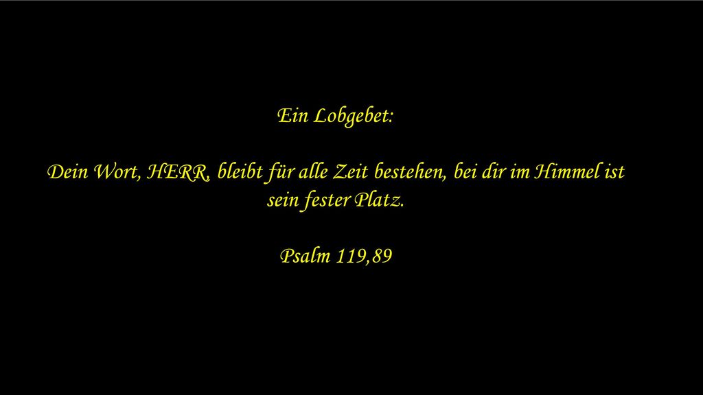 Ein Lobgebet: Dein Wort, HERR, bleibt für alle Zeit bestehen, bei dir im Himmel ist sein fester Platz.