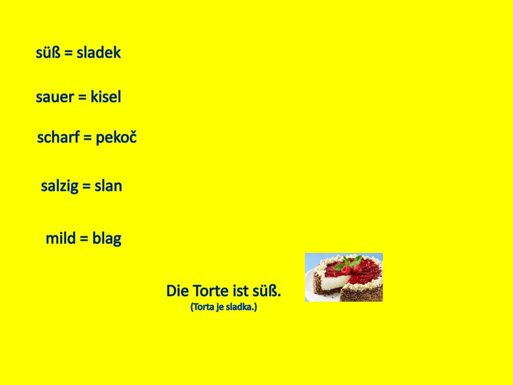 süß = sladek sauer = kisel scharf = pekoč salzig = slan mild = blag