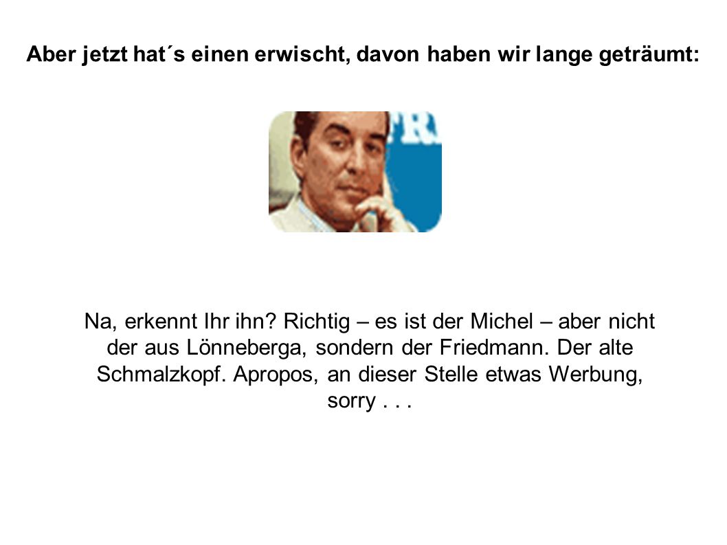 Aber jetzt hat´s einen erwischt, davon haben wir lange geträumt: