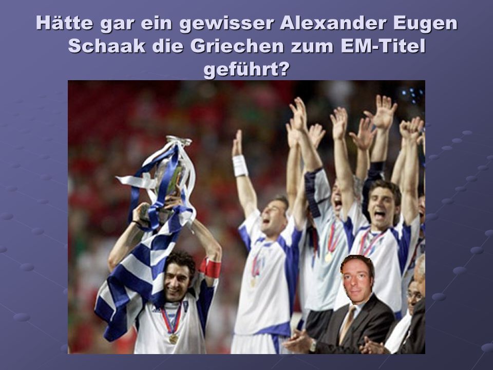 Hätte gar ein gewisser Alexander Eugen Schaak die Griechen zum EM-Titel geführt