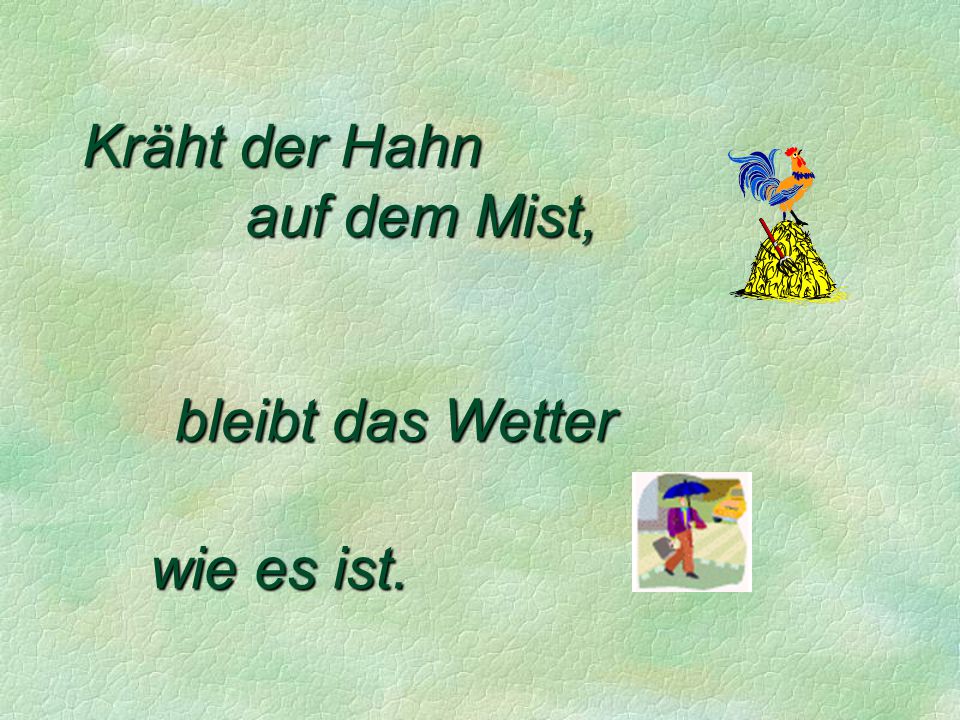 Kräht der Hahn auf dem Mist, bleibt das Wetter wie es ist.