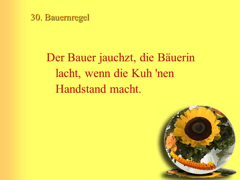 30. Bauernregel Der Bauer jauchzt, die Bäuerin lacht, wenn die Kuh nen Handstand macht.