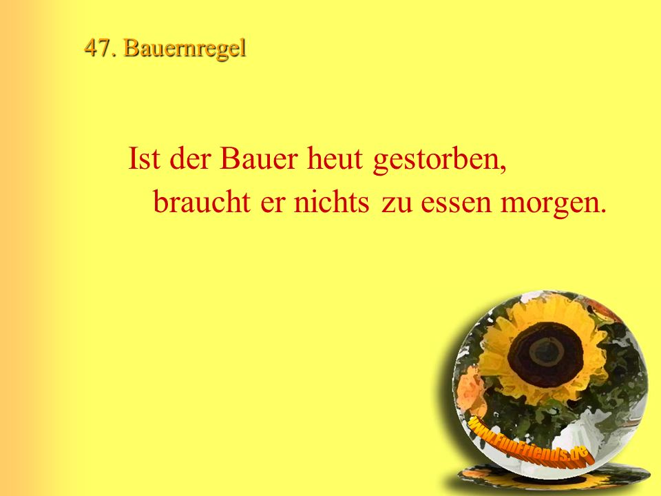 Ist der Bauer heut gestorben, braucht er nichts zu essen morgen.