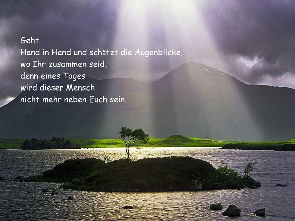 Geht Hand in Hand und schätzt die Augenblicke, wo Ihr zusammen seid, denn eines Tages. wird dieser Mensch.