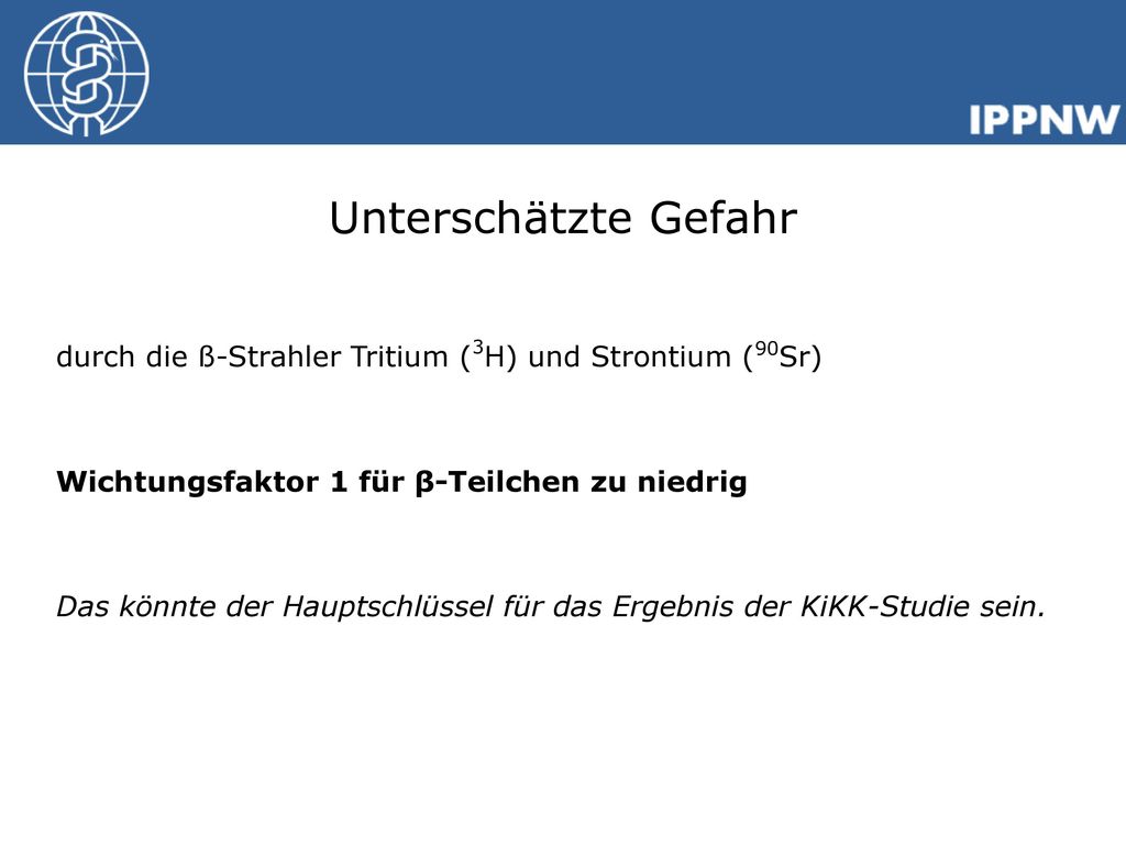Unterschätzte Gefahr durch die ß-Strahler Tritium (3H) und Strontium (90Sr) Wichtungsfaktor 1 für β-Teilchen zu niedrig.
