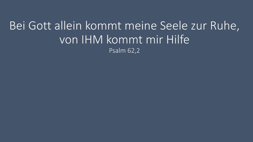 Bei Gott allein kommt meine Seele zur Ruhe, von IHM kommt mir Hilfe Psalm 62,2