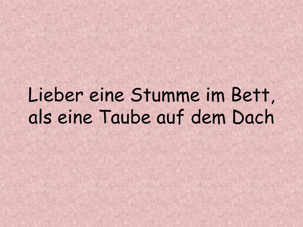 Lieber eine Stumme im Bett, als eine Taube auf dem Dach