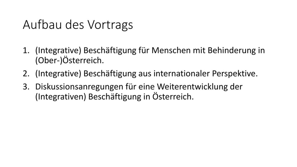 Aufbau des Vortrags (Integrative) Beschäftigung für Menschen mit Behinderung in (Ober-)Österreich.
