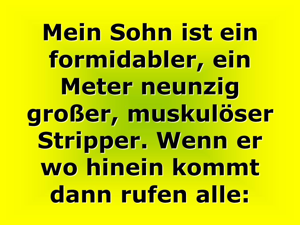 Mein Sohn ist ein formidabler, ein Meter neunzig großer, muskulöser Stripper.