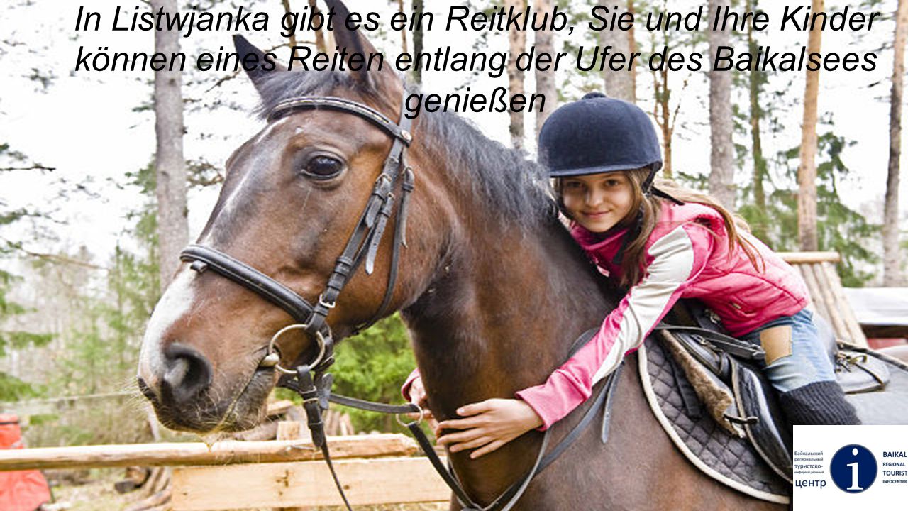 In Listwjanka gibt es ein Reitklub, Sie und Ihre Kinder können eines Reiten entlang der Ufer des Baikalsees genießen