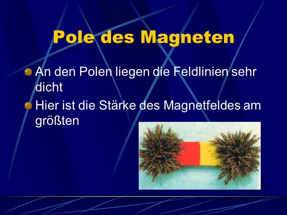 Pole des Magneten An den Polen liegen die Feldlinien sehr dicht