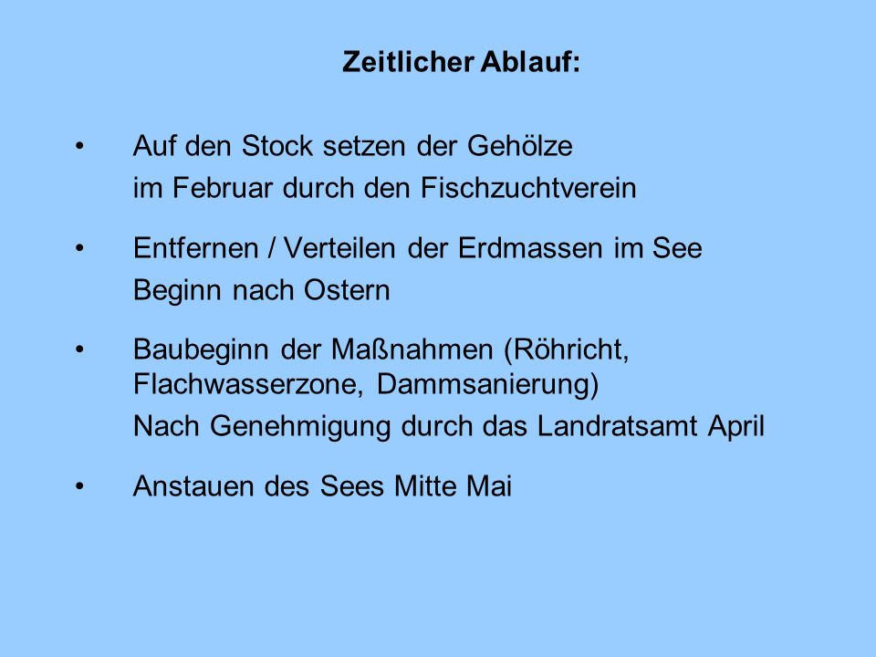 Zeitlicher Ablauf: Auf den Stock setzen der Gehölze. im Februar durch den Fischzuchtverein. Entfernen / Verteilen der Erdmassen im See.