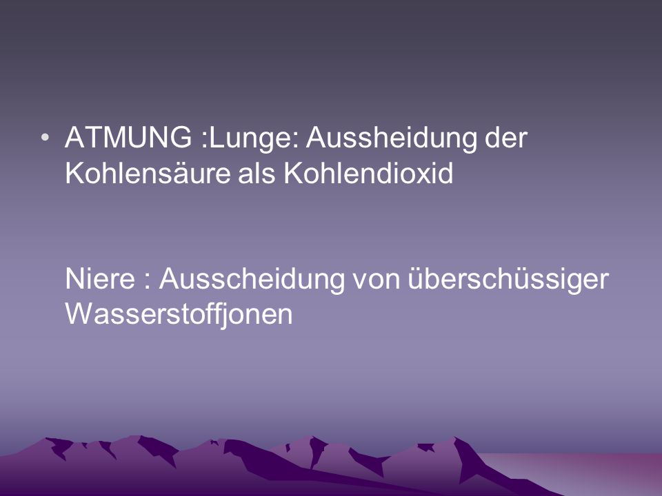ATMUNG :Lunge: Aussheidung der Kohlensäure als Kohlendioxid Niere : Ausscheidung von überschüssiger Wasserstoffjonen