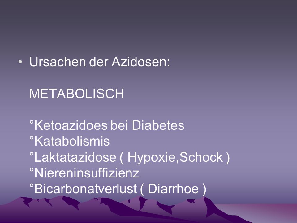 Ursachen der Azidosen: METABOLISCH °Ketoazidoes bei Diabetes °Katabolismis °Laktatazidose ( Hypoxie,Schock ) °Niereninsuffizienz °Bicarbonatverlust ( Diarrhoe )
