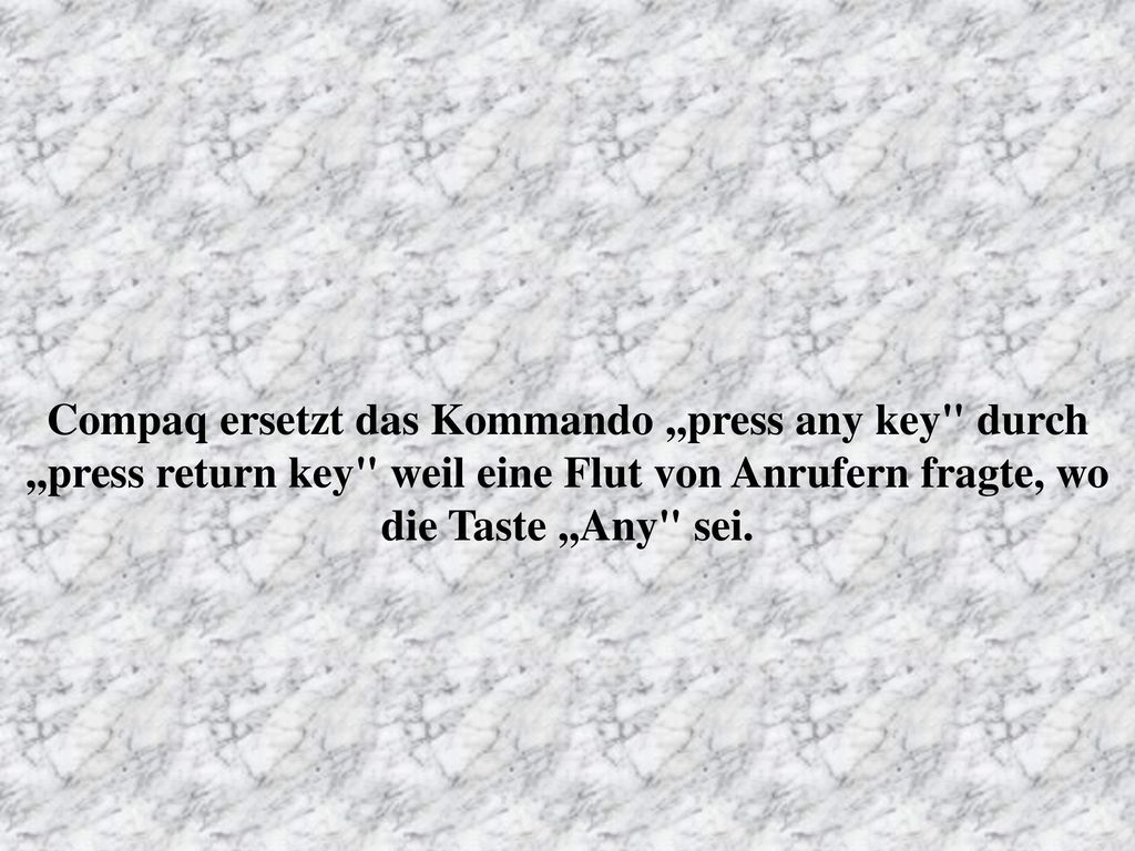 Compaq ersetzt das Kommando ,,press any key durch ,,press return key weil eine Flut von Anrufern fragte, wo die Taste ,,Any sei.