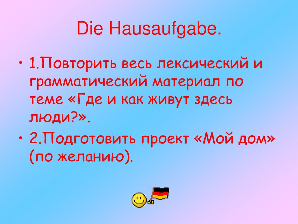 Die Hausaufgabe. 1.Повторить весь лексический и грамматический материал по теме «Где и как живут здесь люди ».