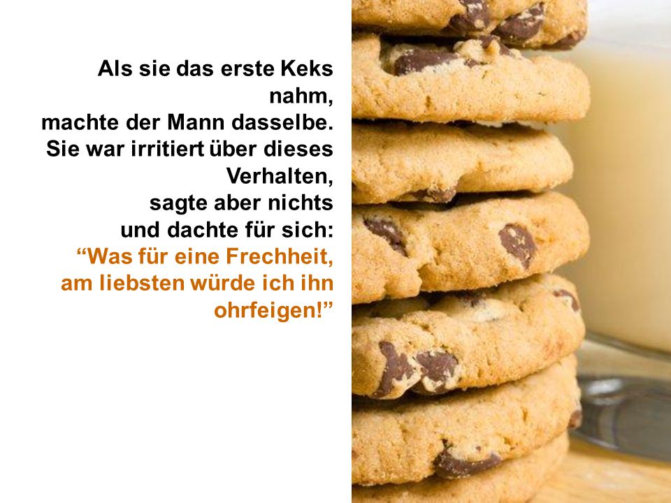 Als sie das erste Keks nahm, machte der Mann dasselbe. Sie war irritiert über dieses Verhalten, sagte aber nichts.