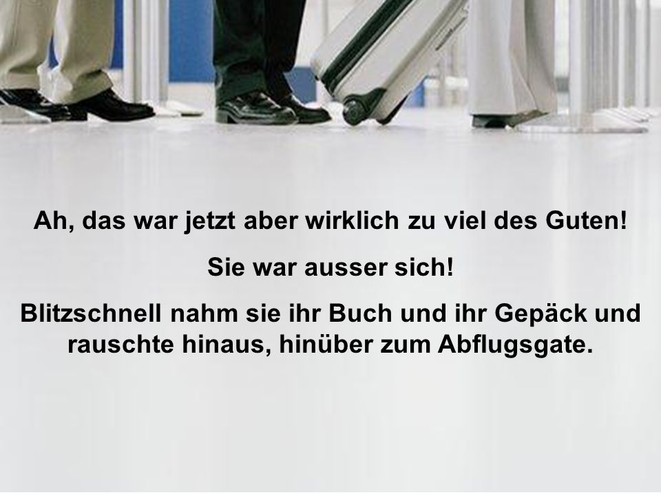 Ah, das war jetzt aber wirklich zu viel des Guten!