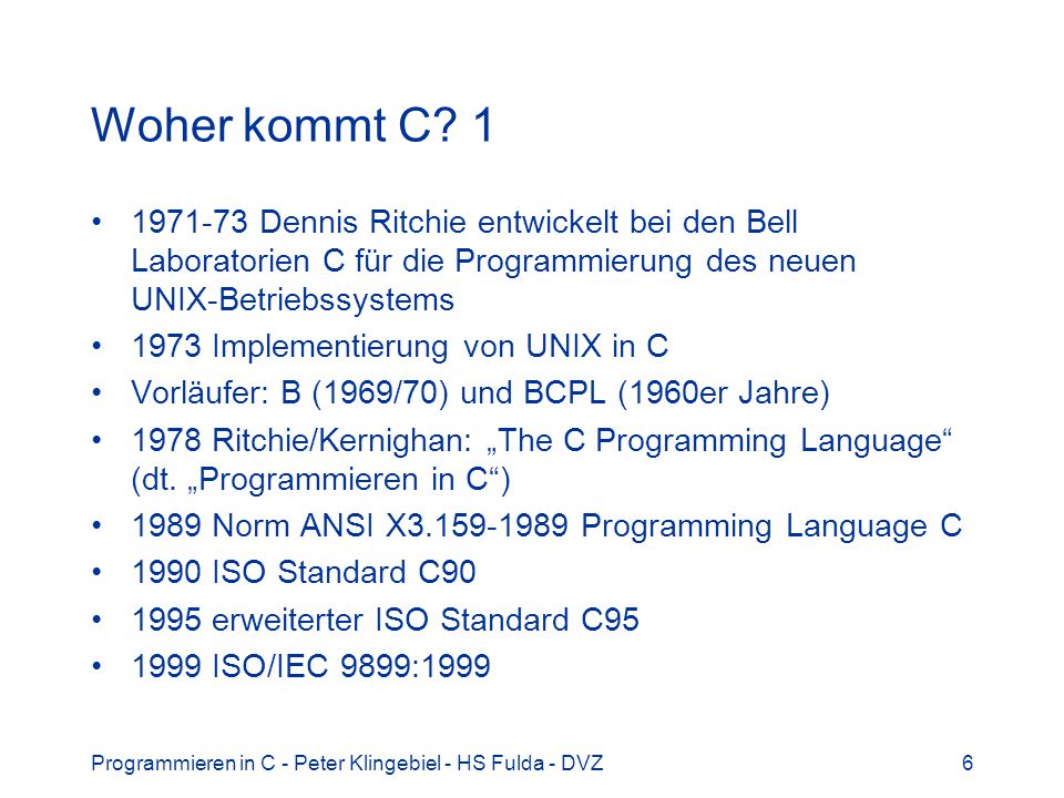 Woher kommt C Dennis Ritchie entwickelt bei den Bell Laboratorien C für die Programmierung des neuen UNIX-Betriebssystems.