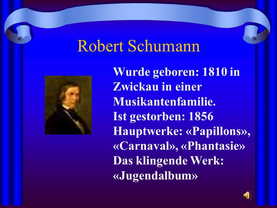 Robert Schumann Wurde geboren: 1810 in Zwickau in einer Musikantenfamilie. Ist gestorben: Hauptwerke: «Papillons», «Carnaval», «Phantasie»