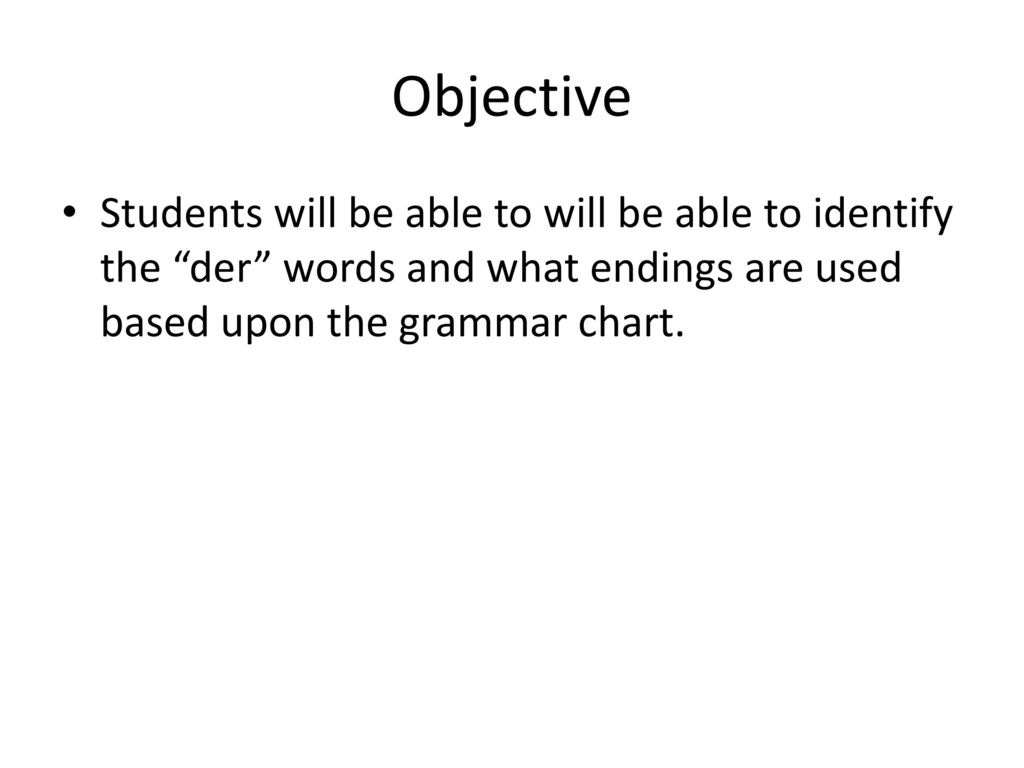 Objective Students will be able to will be able to identify the der words and what endings are used based upon the grammar chart.