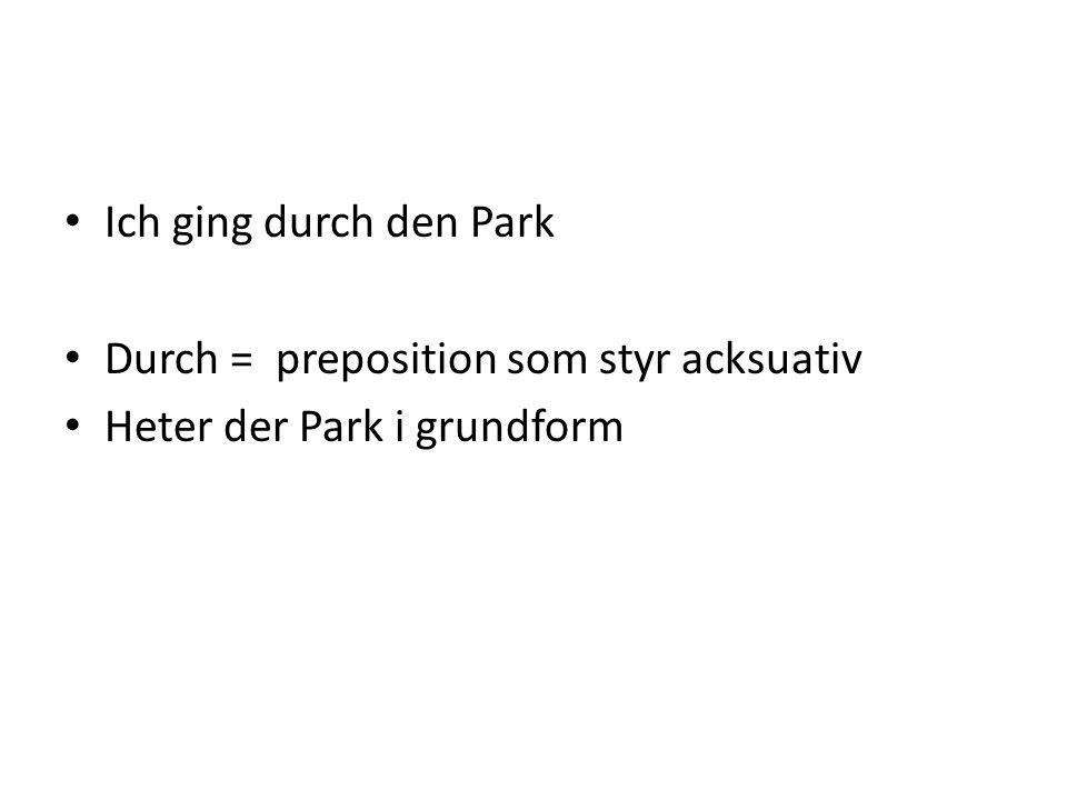 Ich ging durch den Park Durch = preposition som styr acksuativ Heter der Park i grundform