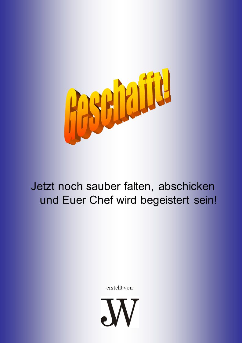 Geschafft! Jetzt noch sauber falten, abschicken und Euer Chef wird begeistert sein! erstellt von