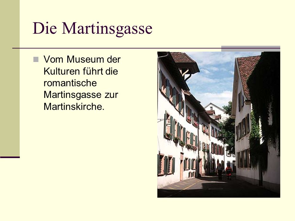 Die Martinsgasse Vom Museum der Kulturen führt die romantische Martinsgasse zur Martinskirche.