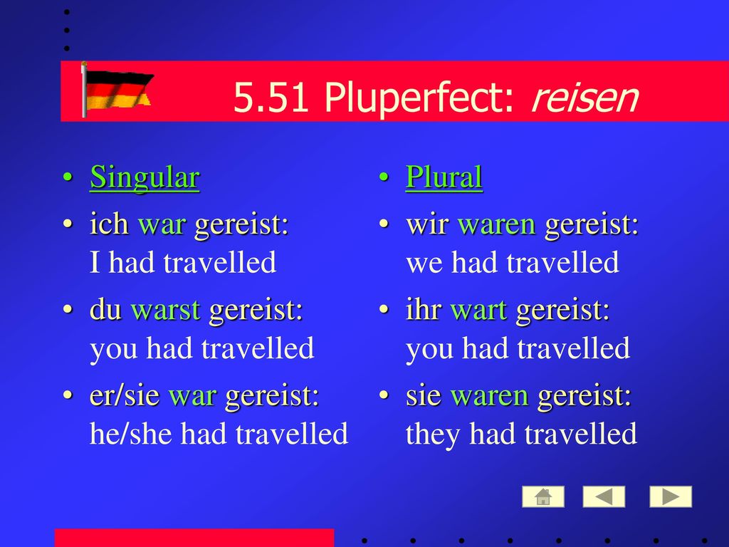 5.51 Pluperfect: reisen Singular ich war gereist: I had travelled