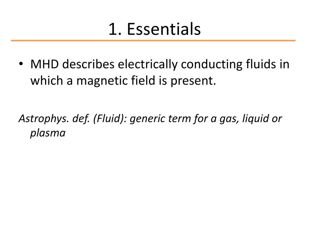 1. Essentials MHD describes electrically conducting fluids in which a magnetic field is present.