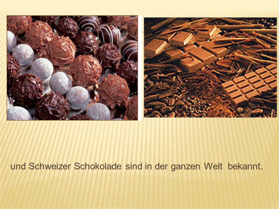 und Schweizer Schokolade sind in der ganzen Welt bekannt.
