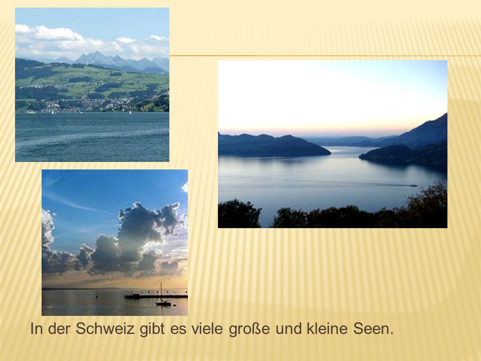 In der Schweiz gibt es viele große und kleine Seen.