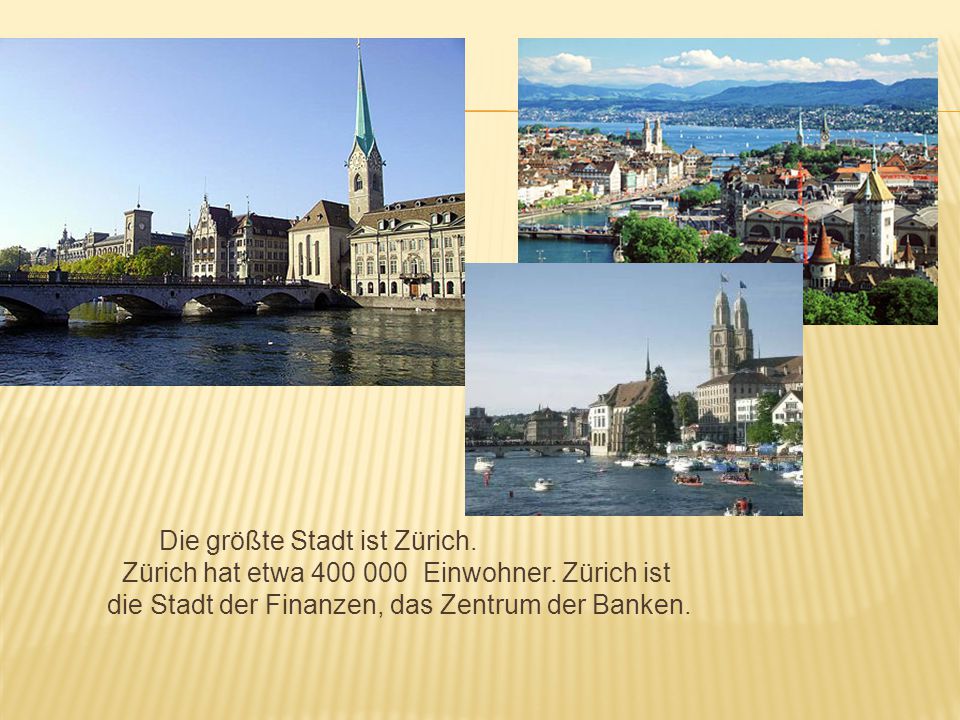 Die größte Stadt ist Zürich. Zürich hat etwa Einwohner