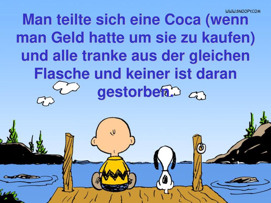 Man teilte sich eine Coca (wenn man Geld hatte um sie zu kaufen) und alle tranke aus der gleichen Flasche und keiner ist daran gestorben.
