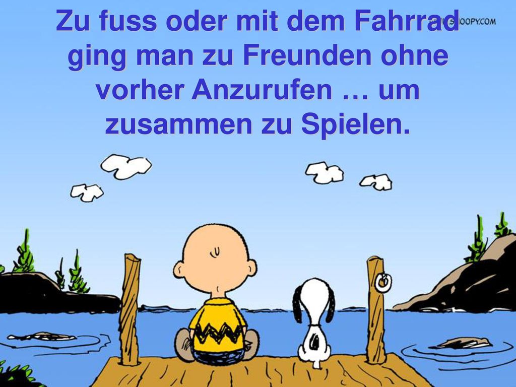 Zu fuss oder mit dem Fahrrad ging man zu Freunden ohne vorher Anzurufen … um zusammen zu Spielen.