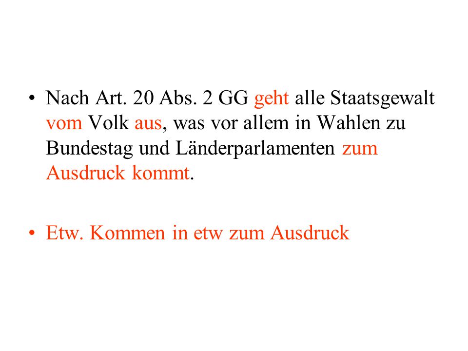 Nach Art. 20 Abs. 2 GG geht alle Staatsgewalt vom Volk aus, was vor allem in Wahlen zu Bundestag und Länderparlamenten zum Ausdruck kommt.