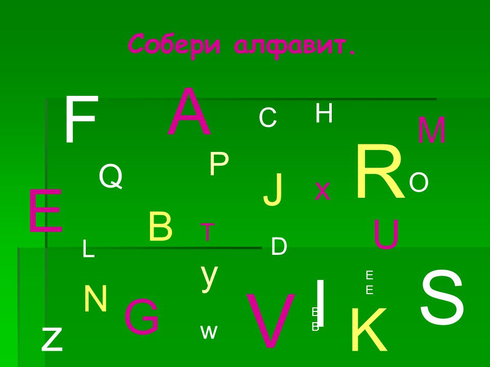R S V А F I E K G J z B U M y N P Q x Собери алфавит. H C O T D L w EE