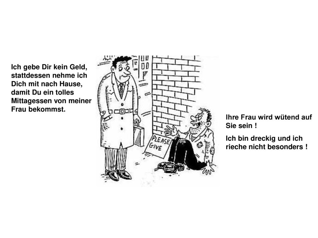 Ich gebe Dir kein Geld, stattdessen nehme ich Dich mit nach Hause, damit Du ein tolles Mittagessen von meiner Frau bekommst.