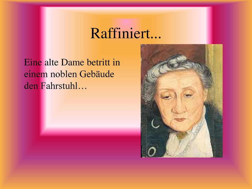 Raffiniert... Eine alte Dame betritt in einem noblen Gebäude den Fahrstuhl…