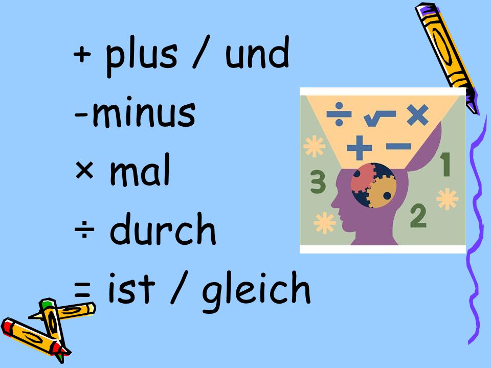 + plus / und minus × mal ÷ durch = ist / gleich