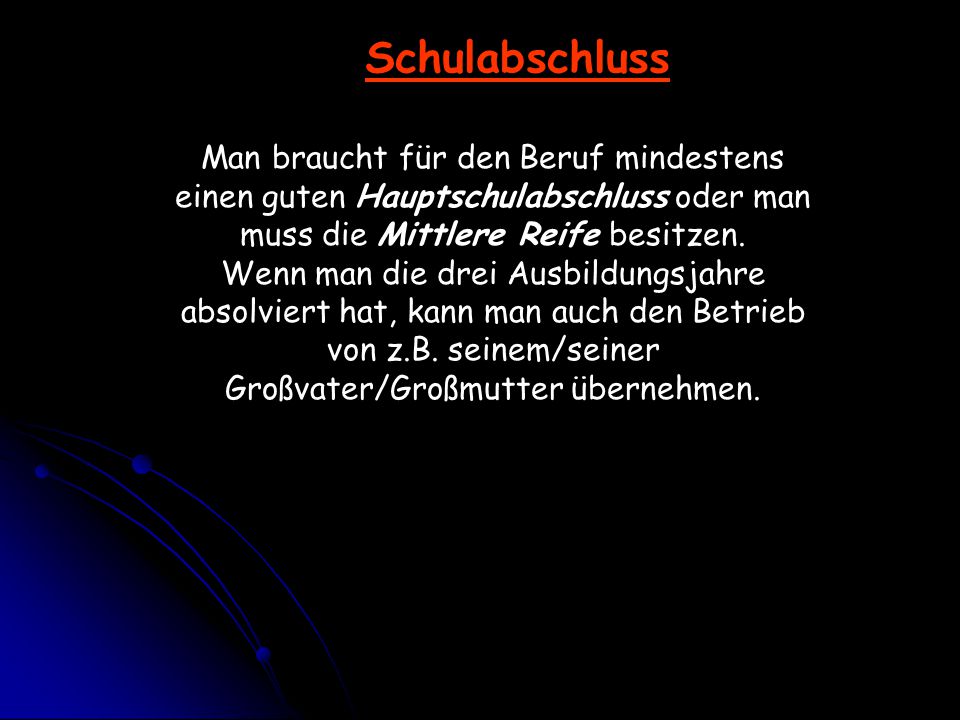 Schulabschluss Man braucht für den Beruf mindestens einen guten Hauptschulabschluss oder man muss die Mittlere Reife besitzen.