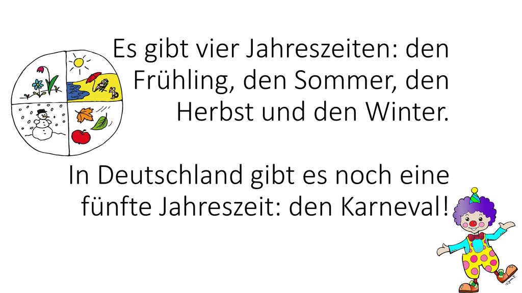Es gibt vier Jahreszeiten: den Frühling, den Sommer, den Herbst und den Winter.
