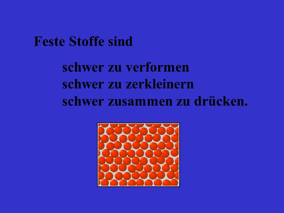 Feste Stoffe sind schwer zu verformen schwer zu zerkleinern schwer zusammen zu drücken.