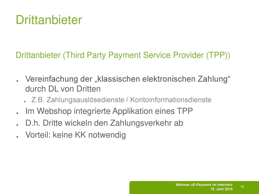 Drittanbieter Drittanbieter (Third Party Payment Service Provider (TPP)) Vereinfachung der „klassischen elektronischen Zahlung durch DL von Dritten.