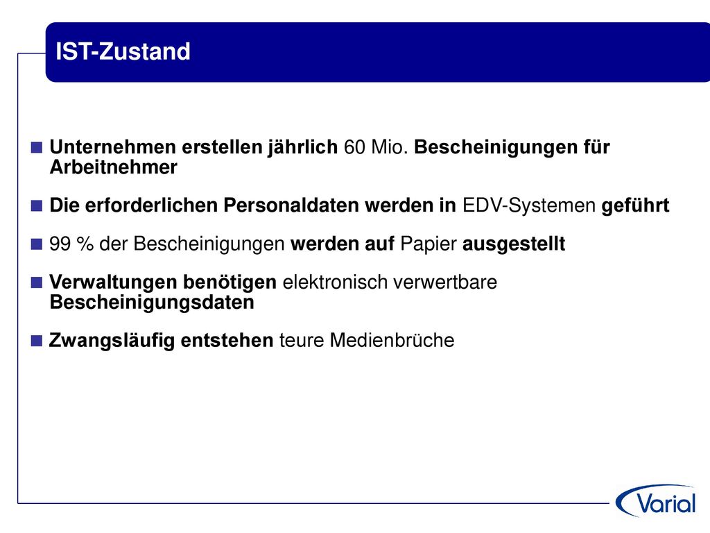 IST-Zustand Unternehmen erstellen jährlich 60 Mio. Bescheinigungen für Arbeitnehmer. Die erforderlichen Personaldaten werden in EDV-Systemen geführt.