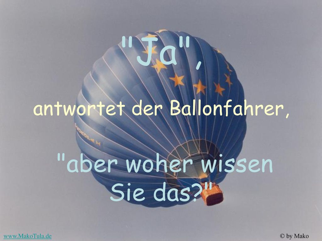 Ja , antwortet der Ballonfahrer, aber woher wissen Sie das