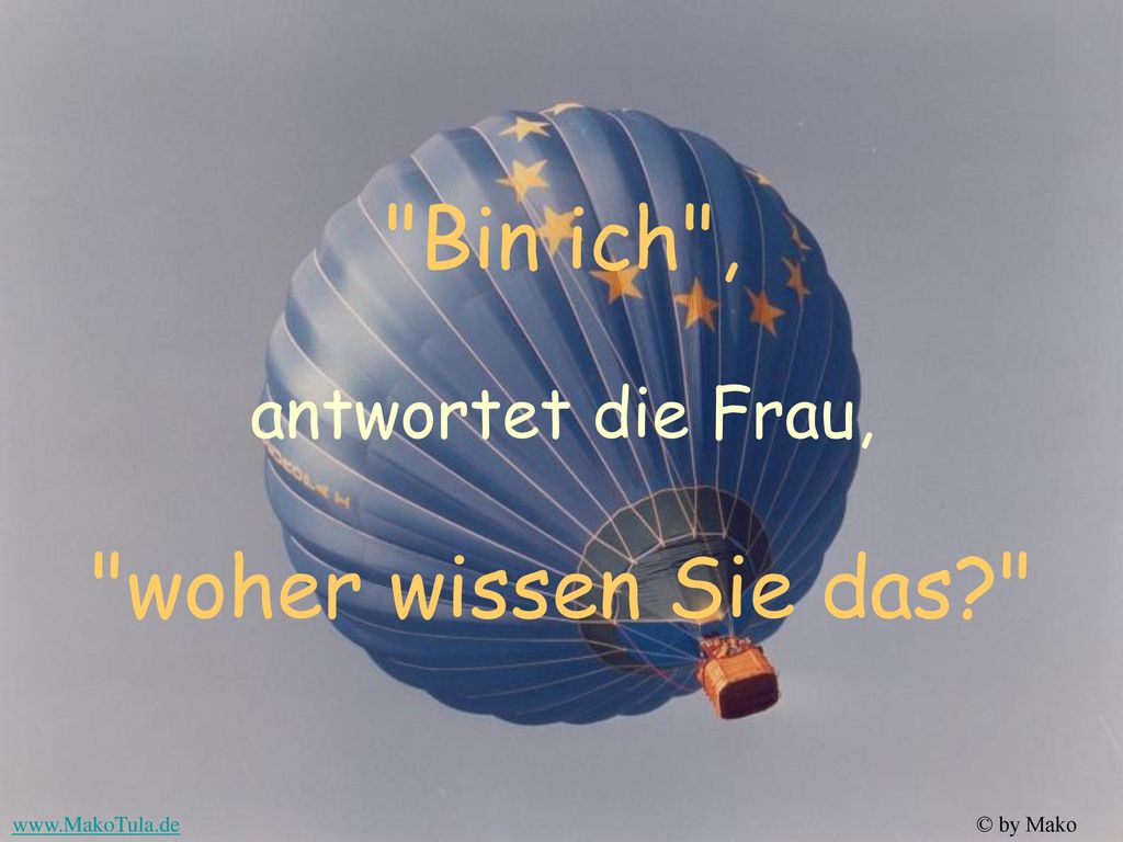 Bin ich , antwortet die Frau, woher wissen Sie das