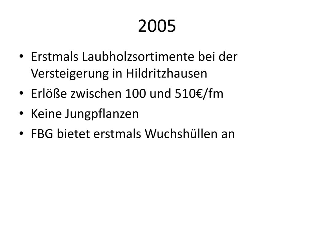 2005 Erstmals Laubholzsortimente bei der Versteigerung in Hildritzhausen. Erlöße zwischen 100 und 510€/fm.