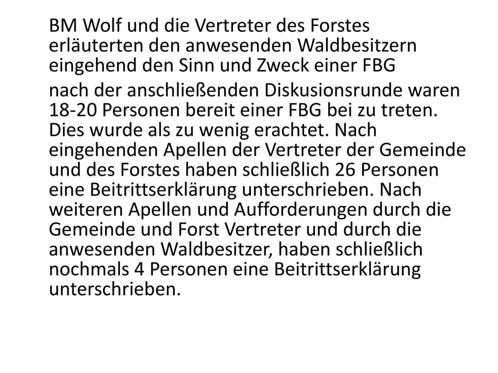 BM Wolf und die Vertreter des Forstes erläuterten den anwesenden Waldbesitzern eingehend den Sinn und Zweck einer FBG nach der anschließenden Diskusionsrunde waren Personen bereit einer FBG bei zu treten.