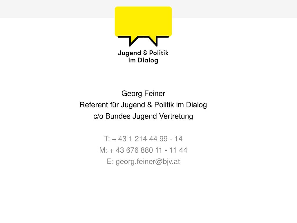 Georg Feiner Referent für Jugend & Politik im Dialog c/o Bundes Jugend Vertretung T: M: E: